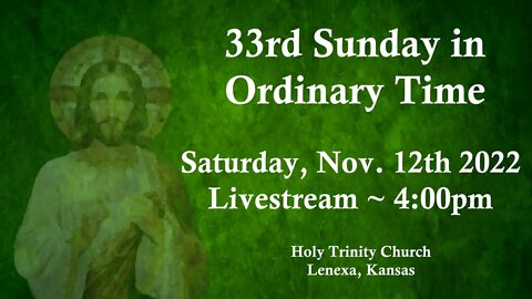33rd Sunday in Ordinary Time :: Saturday, Nov. 12th 2022 4:00pm
