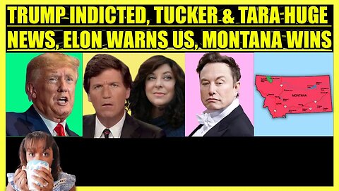 TRUMP INDICTED, TUCKER CARLSON & TARA READE HUGE NEWS, ELON WARNS US, MONTANA WINS