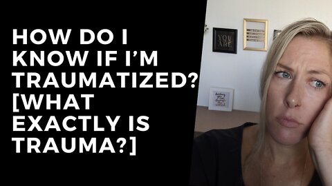 How do I know if I’m Traumatized? [What exactly is trauma?]