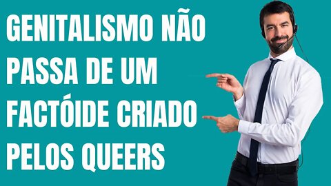 GENITALISMO NÃO PASSA DE UM FACTÓIDE CRIADO PELOS QUEERS