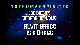 The Human Spirited Podcast: Joe Biden's Banana Republic - Alvin Bragg is a Dragg