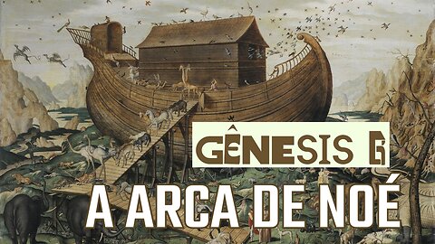 GÊNESIS 6: a Arca de Noé - Lendo a Bíblia #06