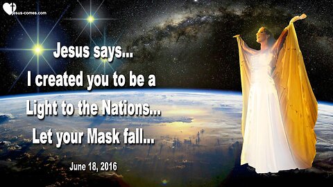 June 18, 2016 ❤️ Jesus says... I created you to be a Light to the Nations... Let your Mask fall