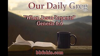 024 "When Jesus Repents" (Genesis 6:6) Our Daily Greg