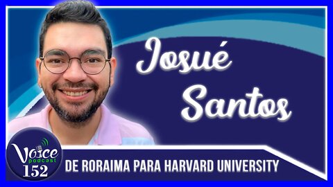 DE RORAIMA PARA HARVARD UNIVERSITY (JOSUÉ SANTOS) - Voice Podcast #153