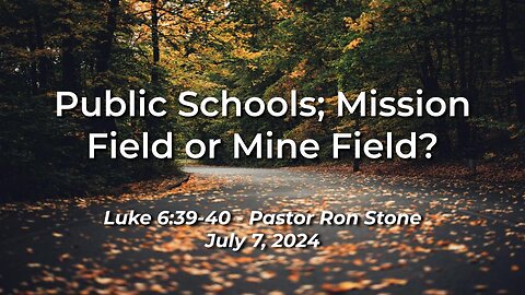 2024-07-07 - Public Schools; Mission Field or Mine Field? (Luke 6:39-40) - Pastor Ron Stone