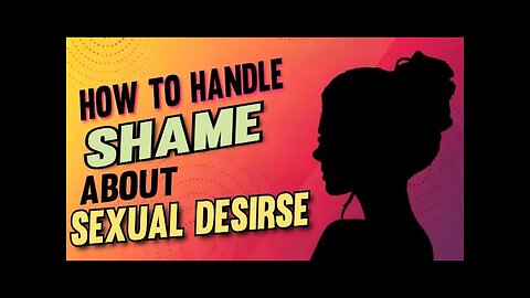 How To Handle Shame About Sexual Desires |