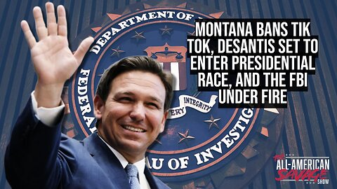 Montana bans Tik Tok, Desantis set to enter race, and FBI under fire.