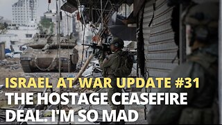 Israel at War Update #31 - The Hostage Ceasefire Deal. I'm So Mad