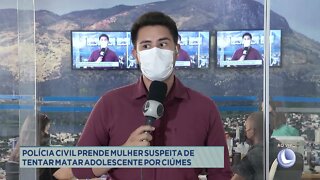 Polícia Civil prende mulher suspeita de tentar matar adolescente por ciúmes em Minas Novas