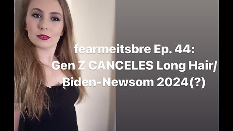 fearmeitsbre- Gen Z CANCELS Long Hair/ Biden-Newsom 2024(?)