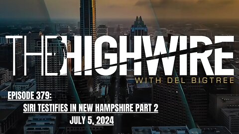 THE HIGHWIRE EPISODE 379 - SIRI TESTIFIES IN NEW HAMPSHIRE PART 2 - JULY 6, 2024