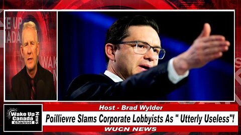 WUCN-Epi#218-Poillievre Slams Corporate Lobbyists As "Utterly Useless!"