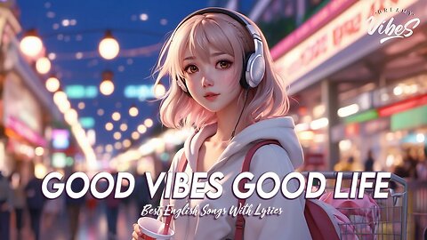 Good Vibes Good Life 🌸 Morning Chill Songs Cool English Songs With Lyrics