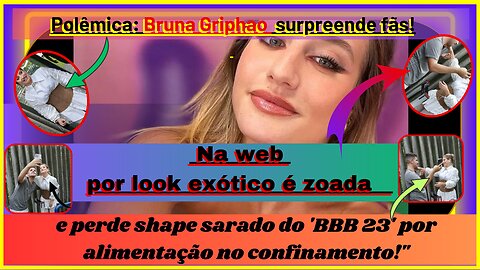 Polêmica #brunagriphaobbb23 é zoada na web por look exótico e perde shape sarado por alimentação 😨😭