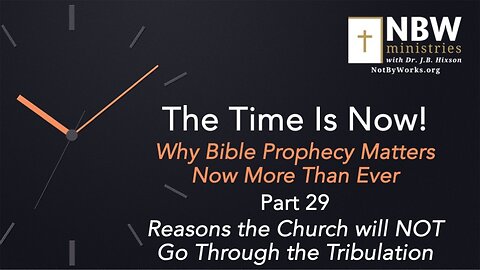 The Time Is Now! Part 29 (Reasons the Church Will NOT Go Through the Tribulation)
