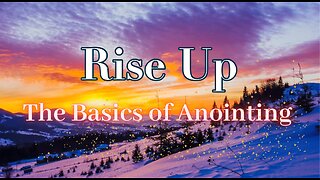 Reprise- Rise Up! The Basics of Anointing