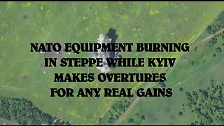 NATO EQUIPMENT BURNING IN STEPPE WHILE KYIV MAKES OVERTURES FOR ANY REAL GAINS