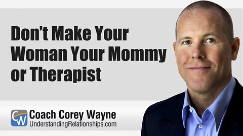 Don’t Make Your Woman Your Mommy or Therapist