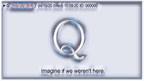 Q April 15, 2020 – Imagine If We Were Not Here