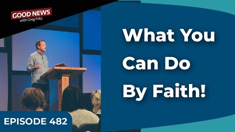Episode 482: What You Can Do By Faith!