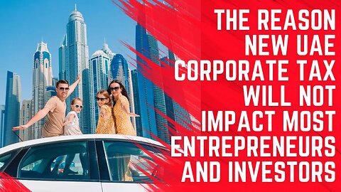 This is Why the New UAE Corporate Tax Will Not Impact Most Entrepreneurs and Investors