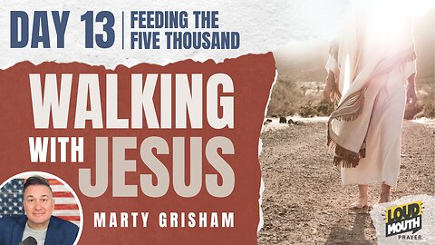 Prayer | Walking With Jesus - DAY 13 - FEEDING THE FIVE THOUSAND - Marty Grisham of Loudmouth Prayer