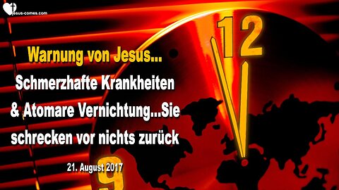 21. August 2017 🇩🇪 JESUS WARNT... Schmerzhafte Krankheiten und atomare Vernichtung, sie schrecken vor nichts zurück