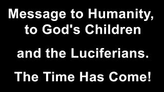 Message to Humanity - to God's Children and the Luciferians.