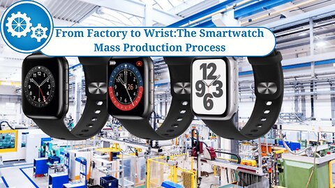 From Factory to Wrist: The Smartwatch Mass Production Process