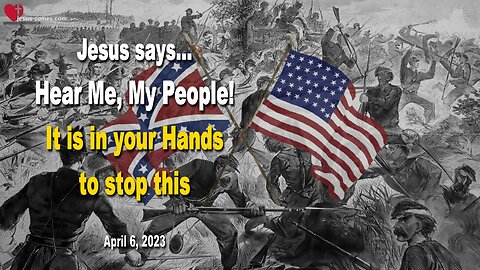 April 6, 2023 ❤️ Jesus says... Hear Me, My People! It is in your Hands to stop this