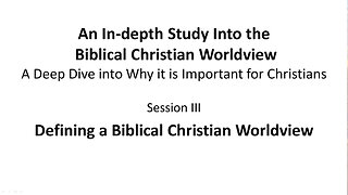 An In-depth Study Into the Biblical Christian Worldview - Session 3