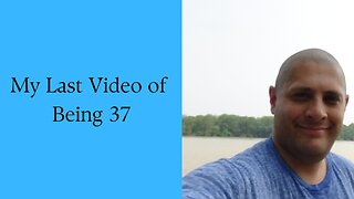 My Last Video of Being 37