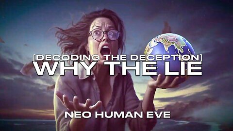 Why The Lie [Decoding The Deception] Neo Human Eve