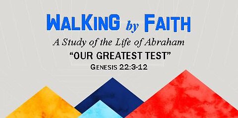 +62 WALKING BY FAITH, Part 9: Our Greatest Test, Genesis, Chapter 22