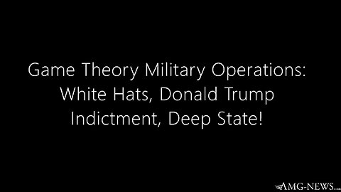 Game Theory Military Operations – White Hats, Donald Trump Indictment, Deep State
