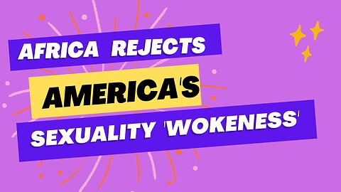 Africa rejects America's Gender Ideology & Sexuality 'Wokeness'