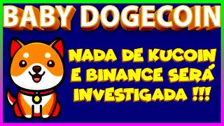 BABY DOGECOIN NADA DE KUCOIN E BINANCE SERÁ INVESTIGADA !!!
