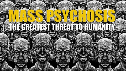 Mass Psychosis: The Greatest Threat to Humanity