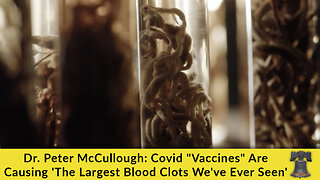 Dr. Peter McCullough: Covid "Vaccines" Are Causing 'The Largest Blood Clots We've Ever Seen'