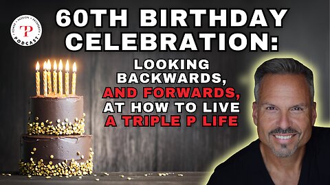 60th Birthday Celebration: Looking Backwards, and Forwards, at How to Live a Triple P Life