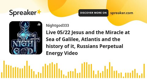 Live 05/22 Jesus and the Miracle at Sea of Galilee, Atlantis and the history of it, Russians Perpetu