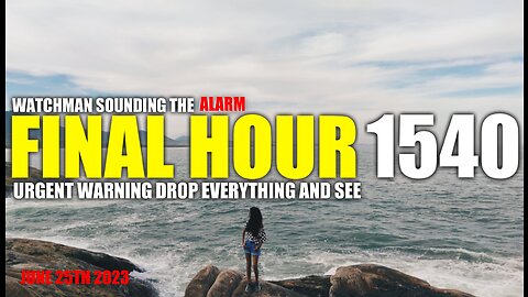 FINAL HOUR 1540 - URGENT WARNING DROP EVERYTHING AND SEE - WATCHMAN SOUNDING THE ALARM