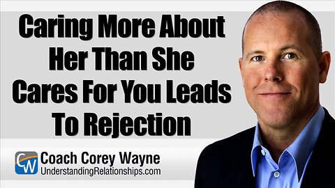 Caring More About Her Than She Cares For You Leads To Rejection