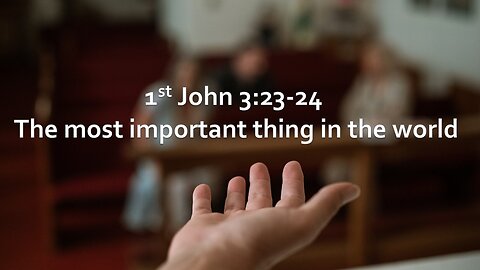 Sermon Only | 1st John 3:23-24 - The most important thing in the world | October 8, 2023