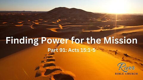 Finding Power for the Mission - Part 91- December 3rd, 2023 - Acts 15:1-5