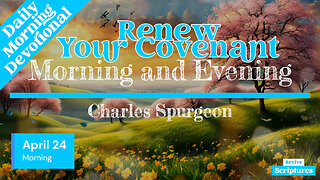 April 24 Morning Devotional | Renew Your Covenant | Morning and Evening by Charles Spurgeon