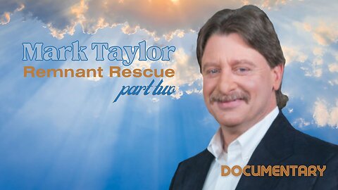 Special Presentation: Mark Taylor 'Remnant Rescue' Documentary Part 2