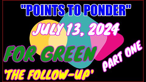 "POINTS TO PONDER" - JULY 13, 2024👉FOR GREEN 🔥🔥'THE FOLLOW-UP'😎 PART ONE⚡️⚡️