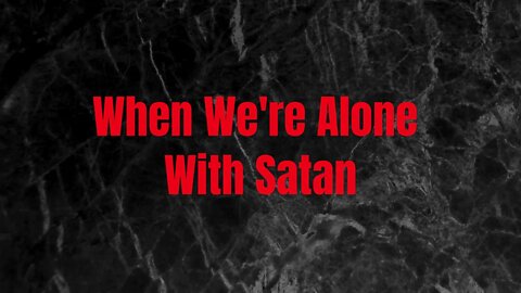 When We're Alone With Satan